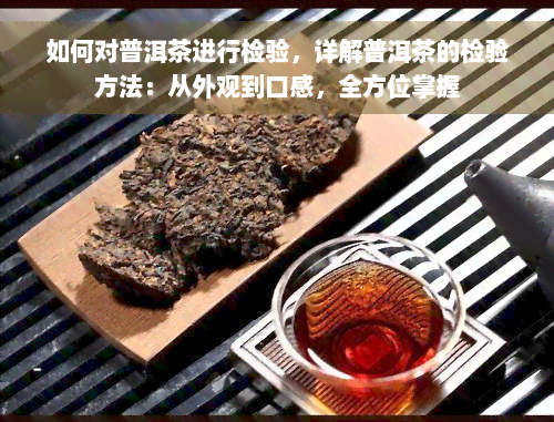 如何对普洱茶进行检验，详解普洱茶的检验方法：从外观到口感，全方位掌握