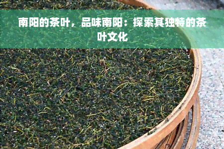 南阳的茶叶，品味南阳：探索其独特的茶叶文化