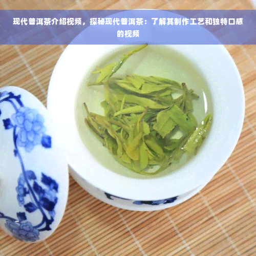 现代普洱茶介绍视频，探秘现代普洱茶：了解其制作工艺和独特口感的视频