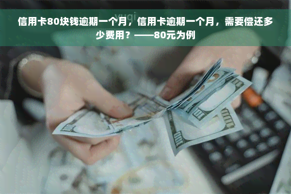 信用卡80块钱逾期一个月，信用卡逾期一个月，需要偿还多少费用？——80元为例