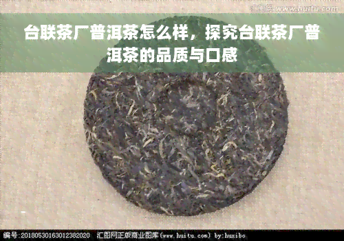 台联茶厂普洱茶怎么样，探究台联茶厂普洱茶的品质与口感