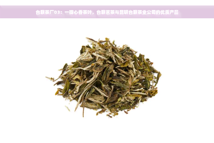 台联茶厂03：一瓣心香茶叶，台联茗茶与昆明台联茶业公司的优质产品