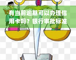 有当前逾期可以办理信用卡吗？银行审批标准及建议