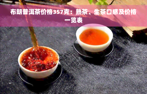 布朗普洱茶价格357克：熟茶、生茶口感及价格一览表