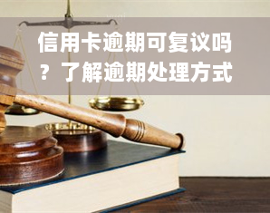 信用卡逾期可复议吗？了解逾期处理方式与法院应对策略