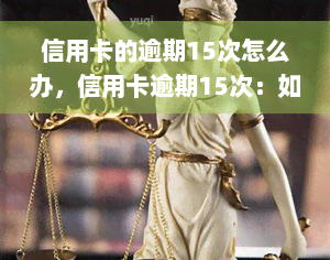 信用卡的逾期15次怎么办，信用卡逾期15次：如何解决并避免再次发生