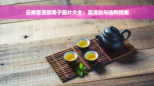 云南普洱茶架子图片大全：高清欣与选购指南