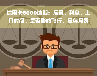 信用卡8000逾期：后果、利息、上门时间、是否影响飞行，及每月罚息计算方法