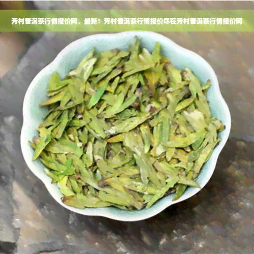 芳村普洱茶行情报价网，最新！芳村普洱茶行情报价尽在芳村普洱茶行情报价网