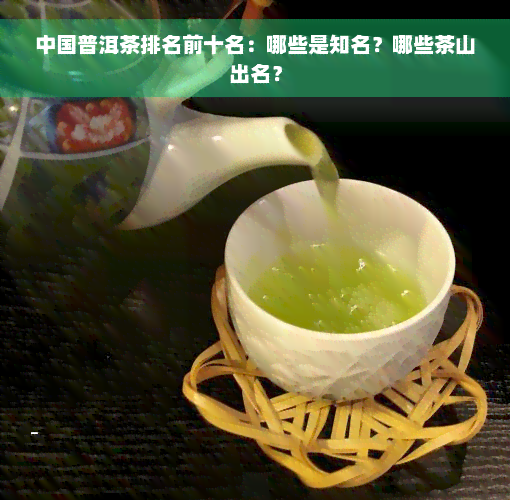 中国普洱茶排名前十名：哪些是知名？哪些茶山出名？