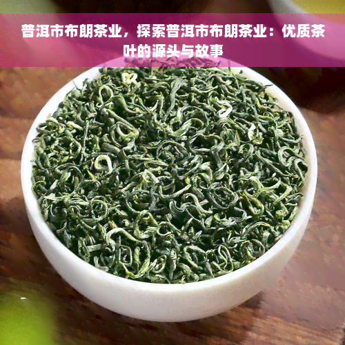 普洱市布朗茶业，探索普洱市布朗茶业：优质茶叶的源头与故事