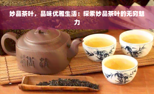 妙品茶叶，品味优雅生活：探索妙品茶叶的无穷魅力