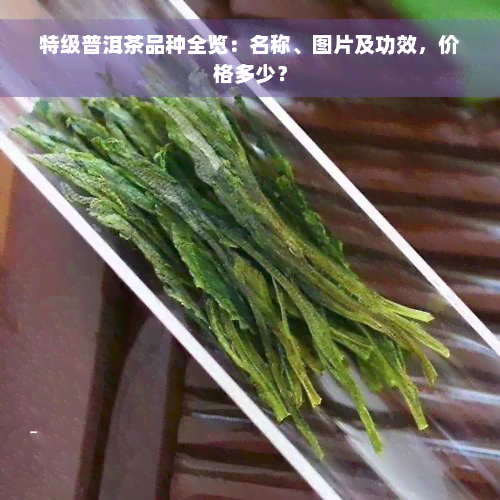 特级普洱茶品种全览：名称、图片及功效，价格多少？