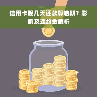 信用卡晚几天还款算逾期？影响及违约金解析