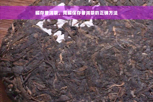 罐存普洱茶，用罐保存普洱茶的正确方法