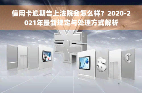 信用卡逾期告上法院会怎么样？2020-2021年最新规定与处理方式解析