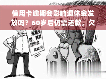 信用卡逾期会影响退休金发放吗？60岁后仍需还款，欠款会影响养老金领取。