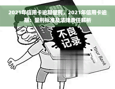 2021年信用卡逾期量刑，2021年信用卡逾期：量刑标准及法律责任解析