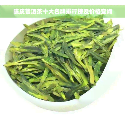 陈皮普洱茶十大名牌排行榜及价格查询