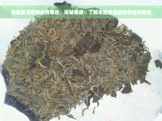 南通普洱茶种类有哪些，探秘南通：了解本地普洱茶的种类与特色