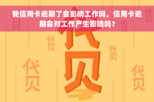 我信用卡逾期了会影响工作吗，信用卡逾期会对工作产生影响吗？