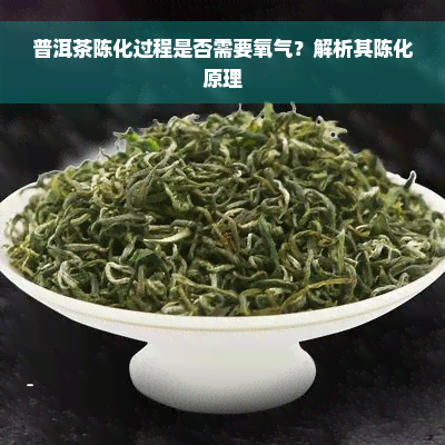 普洱茶陈化过程是否需要氧气？解析其陈化原理