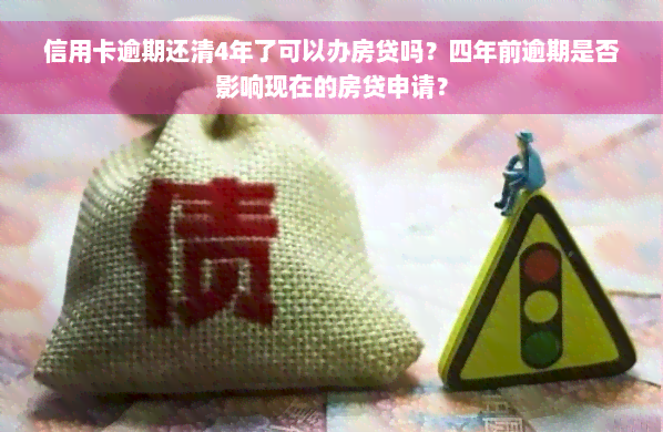 信用卡逾期还清4年了可以办房贷吗？四年前逾期是否影响现在的房贷申请？