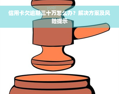 信用卡欠逾期三十万怎么办？解决方案及风险提示