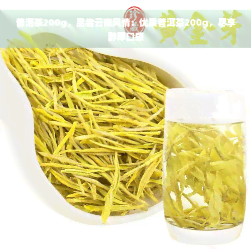 普洱茶200g，品尝云南风情：优质普洱茶200g，尽享醇厚口感