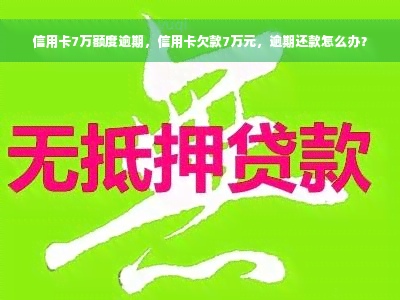 信用卡7万额度逾期，信用卡欠款7万元，逾期还款怎么办？