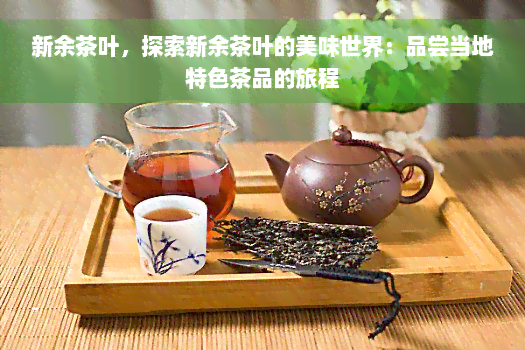 新余茶叶，探索新余茶叶的美味世界：品尝当地特色茶品的旅程