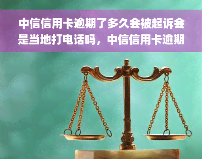 中信信用卡逾期了多久会被起诉会是当地打电话吗，中信信用卡逾期多久会被起诉？当地会打电话吗？