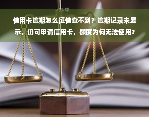 信用卡逾期怎么征信查不到？逾期记录未显示，仍可申请信用卡，额度为何无法使用？