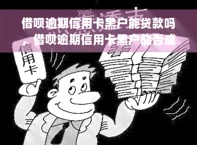 借呗逾期信用卡黑户能贷款吗，借呗逾期信用卡黑户能否成功申请贷款？