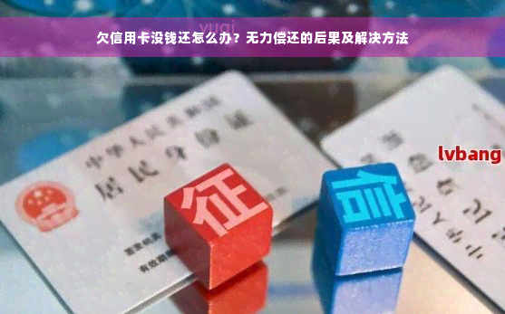 欠信用卡没钱还怎么办？无力偿还的后果及解决方法