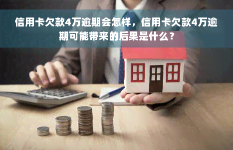 信用卡欠款4万逾期会怎样，信用卡欠款4万逾期可能带来的后果是什么？