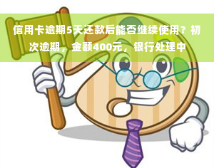 信用卡逾期5天还款后能否继续使用？初次逾期，金额400元，银行处理中