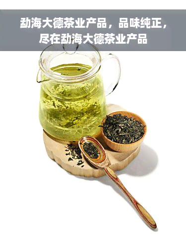 勐海大德茶业产品，品味纯正，尽在勐海大德茶业产品