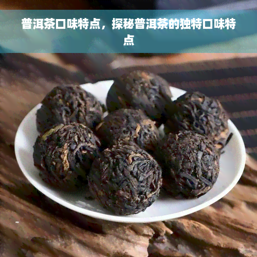 普洱茶口味特点，探秘普洱茶的独特口味特点