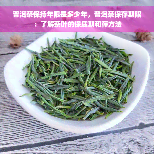 普洱茶保持年限是多少年，普洱茶保存期限：了解茶叶的保质期和存方法