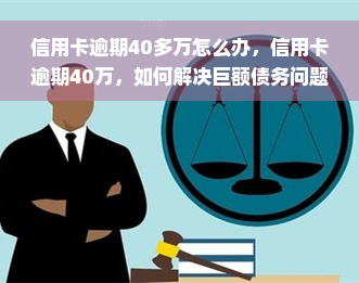 信用卡逾期40多万怎么办，信用卡逾期40万，如何解决巨额债务问题？