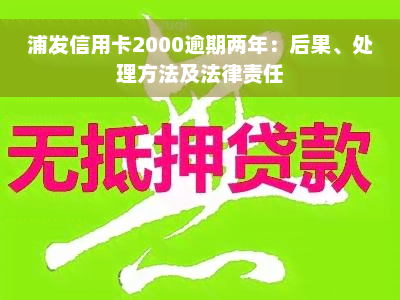 浦发信用卡2000逾期两年：后果、处理方法及法律责任