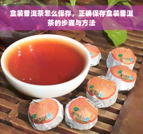 盒装普洱茶怎么保存，正确保存盒装普洱茶的步骤与方法