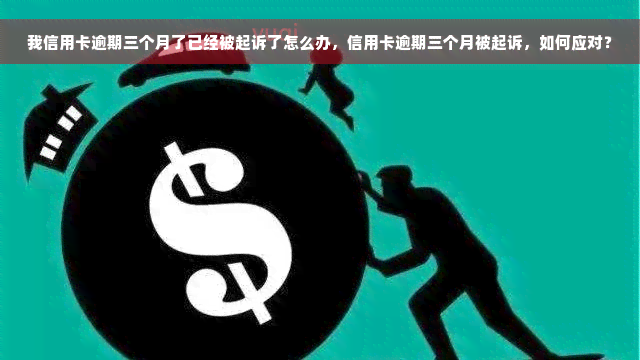 我信用卡逾期三个月了已经被起诉了怎么办，信用卡逾期三个月被起诉，如何应对？