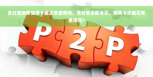 支付宝逾期信用卡能正常使用吗，支付宝逾期未还，信用卡还能正常使用吗？