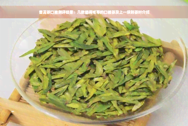 普洱茶口粮测评结果：几款值得推荐的口粮茶及上一级别茶叶介绍