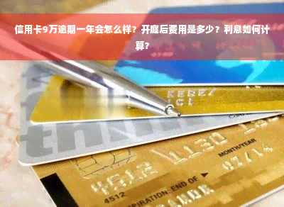 信用卡9万逾期一年会怎么样？开庭后费用是多少？利息如何计算？