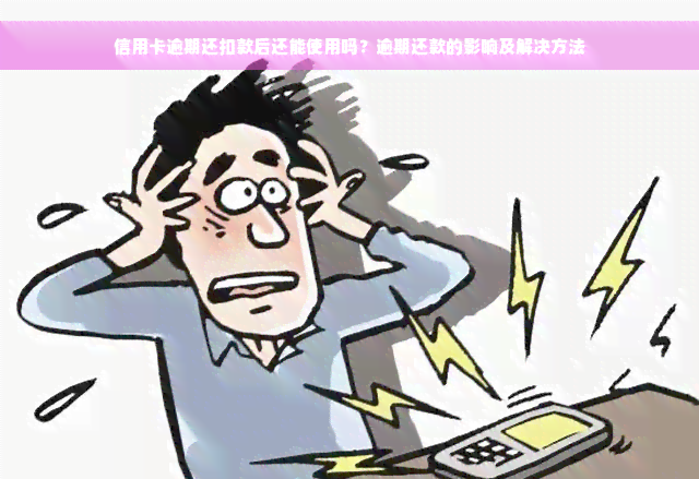 信用卡逾期还扣款后还能使用吗？逾期还款的影响及解决方法