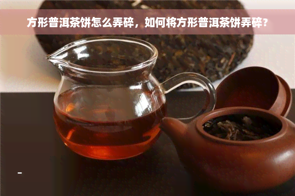 方形普洱茶饼怎么弄碎，如何将方形普洱茶饼弄碎？