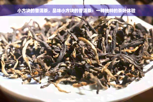 小方块的普洱茶，品味小方块的普洱茶：一种独特的茶叶体验